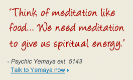 "think of meditation like food... We need meditation to give us spiritual energy." - Psychic Yemaya ext. 5143 Tal to Yemeya now