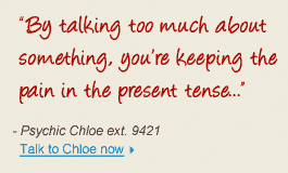 "By talking too much about something, you're keeping the pain in the present tense..." - Psychic Cloe ext. 9421 Talk to Chloe now