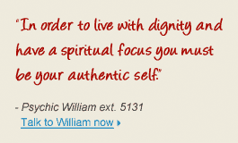 "In order to live with dignaity and have a spiritual focus you must be your authentic self." - Psychic William ext. 5131 Talk to William now