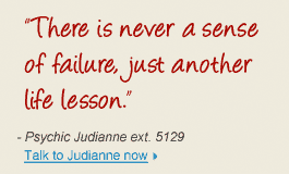 "There is never a sense of failure, just another life lesson." - Psychic Judianne ext. 5129 Talk to Judianne now