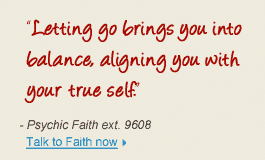 "Letting go brings you into balance, aligning you with your true self." - Psychic Faith ext. 9608 Talk to Faith now
