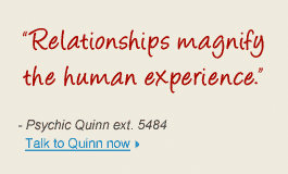 "Relationships magnify the human experience." - Psychic Quinn ext. 5484 Talk to Quinn now