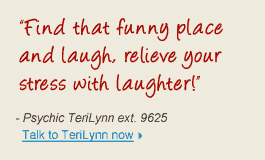 "Find that funny place and laugh, relieve your stress with laughter!& - Psychic TeriLynn ext 9625 Talk to TeriLynn now 
